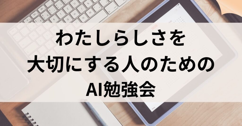 【お知らせ】わたしらしさを大切にする人のためのAI勉強会