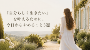 http://「自分らしく生きたい」を叶えるために、今日からやめること3選